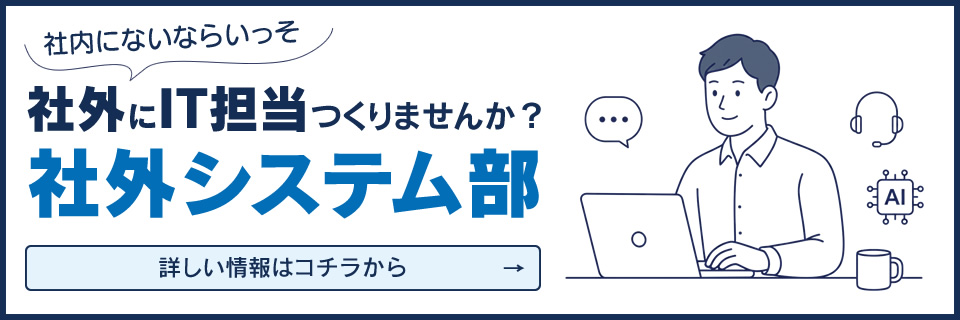 社内にないならいっそ社外にIT担当つくりませんか？社外システム部。詳しい情報はコチラから